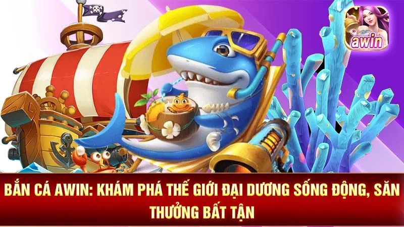 Bắn Cá AWIN: Khám Phá Thế Giới Đại Dương Sống Động, Săn Thưởng Bất Tận