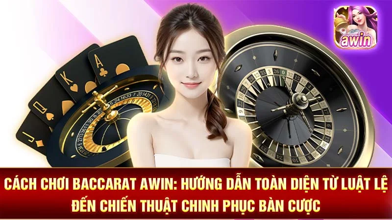 Cách Chơi Baccarat AWIN: Hướng Dẫn Toàn Diện Từ Luật Lệ Đến Chiến Thuật Chinh Phục Bàn Cược