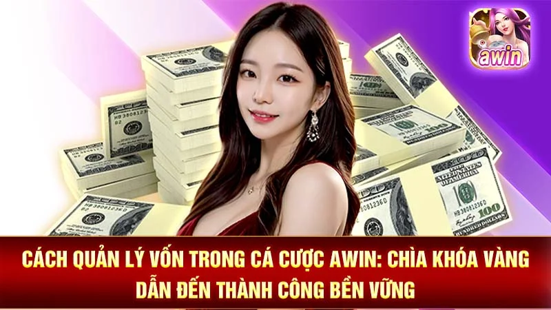 Cách Quản Lý Vốn Trong Cá Cược AWIN: Chìa Khóa Vàng Dẫn Đến Thành Công Bền Vững