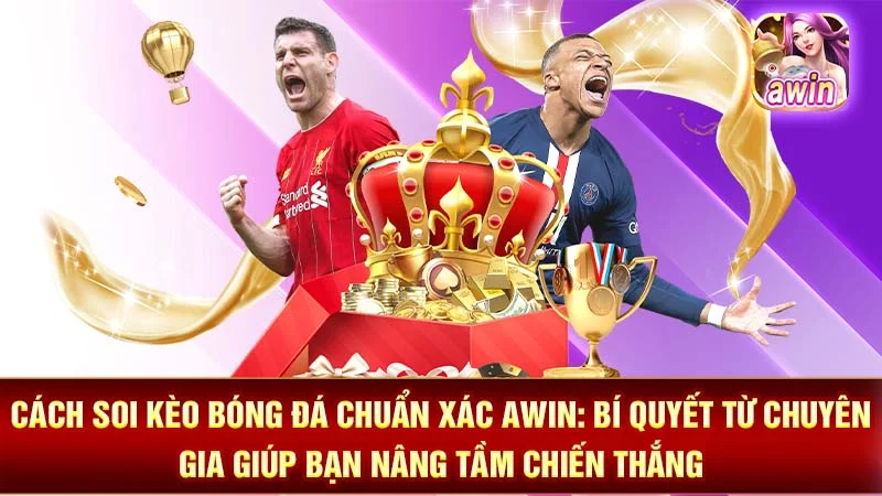 Cách Soi Kèo Bóng Đá Chuẩn Xác AWIN: Bí Quyết Từ Chuyên Gia Giúp Bạn Nâng Tầm Chiến Thắng