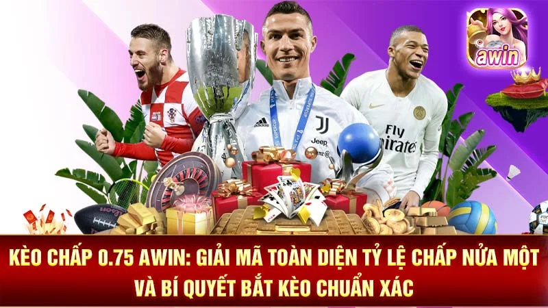 Kèo Chấp 0.75 AWIN: Giải Mã Toàn Diện Tỷ Lệ Chấp Nửa Một Và Bí Quyết Bắt Kèo Chuẩn Xác