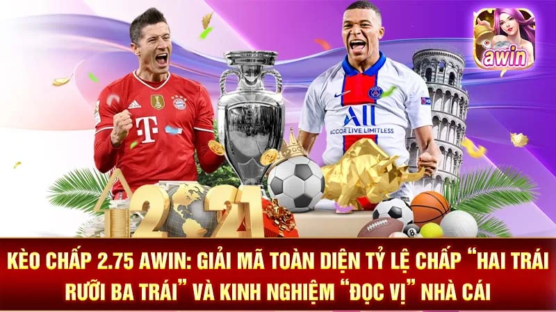 Kèo Chấp 2.75 AWIN: Giải Mã Toàn Diện Tỷ Lệ Chấp “Hai Trái Rưỡi Ba Trái” Và Kinh Nghiệm “Đọc Vị” Nhà Cái