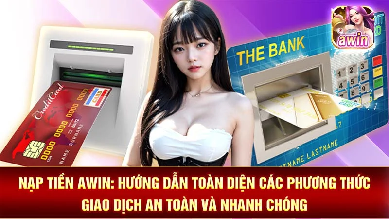 Nạp Tiền AWIN: Hướng Dẫn Toàn Diện Các Phương Thức Giao Dịch An Toàn và Nhanh Chóng