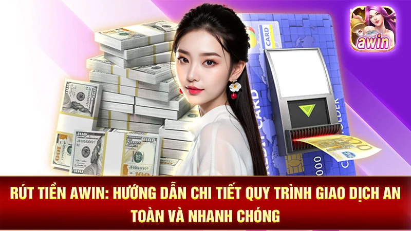 Rút Tiền AWIN: Hướng Dẫn Chi Tiết Quy Trình Giao Dịch An Toàn Và Nhanh Chóng